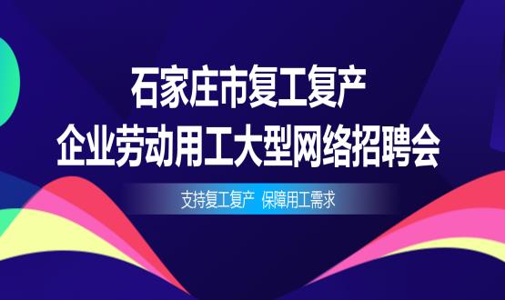 支持复工复产，保障用工需求——石家庄市复工复产企业劳动用工大型网络招聘会今日举办